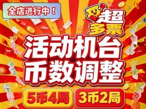 超多票全店进行中：活动机台出票数大幅提升，5币4局、3币2局